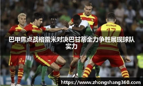 巴甲焦点战格雷米对决巴甘蒂全力争胜展现球队实力