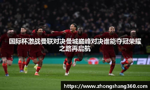 国际杯激战曼联对决曼城巅峰对决谁能夺冠荣耀之路再启航