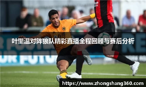 叶里温对阵狼队精彩直播全程回顾与赛后分析